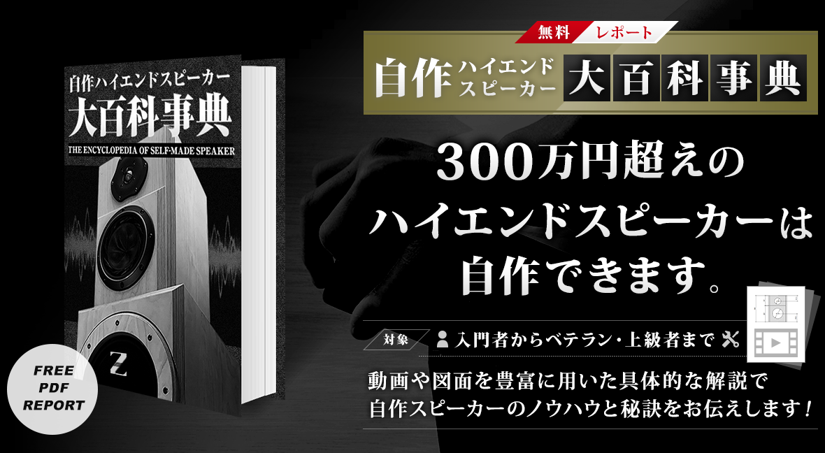 無料レポート 自作ハイエンドスピーカー大百科事典 300万円のハイエンドスピーカーは自作できます。対象 入門者から上級者まで。動画や図面を豊富に用いた具体的な解説で自作スピーカーのノウハウと秘訣をお伝えします！